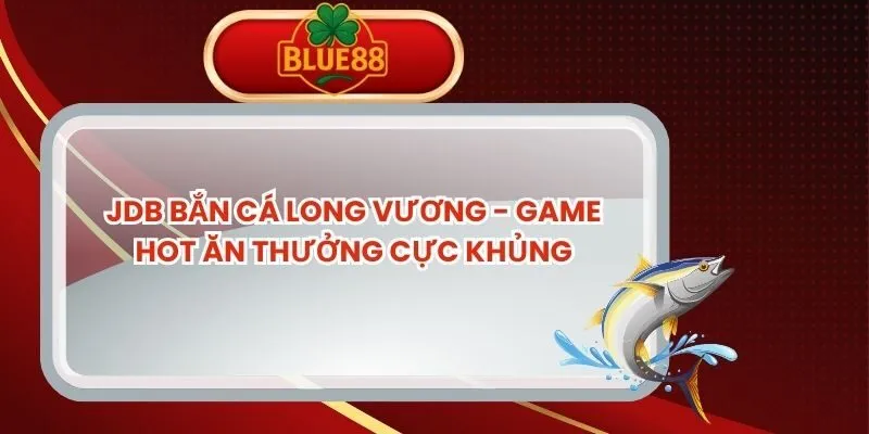 jdb-ban-ca-long-vuong