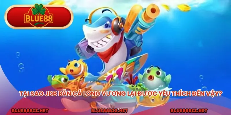 Tại sao JDB Bắn Cá Long Vương lại được yêu thích đến vậy?